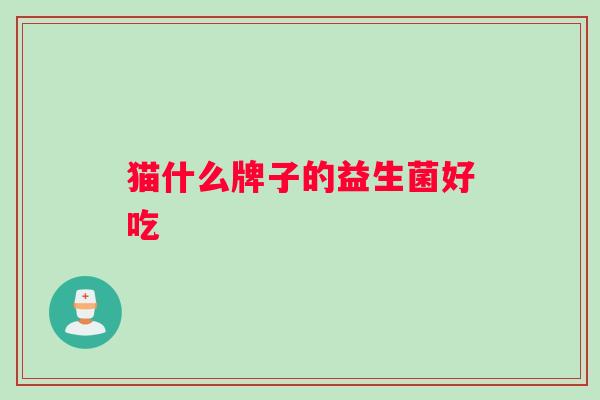 猫什么牌子的益生菌好吃