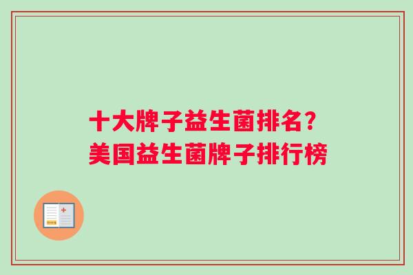 十大牌子益生菌排名？美国益生菌牌子排行榜