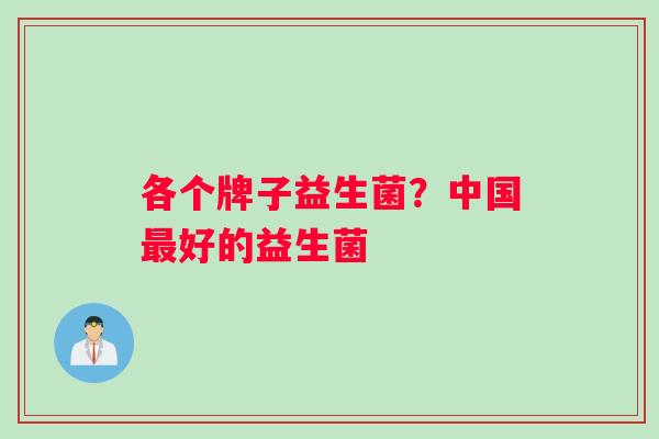 各个牌子益生菌？中国最好的益生菌