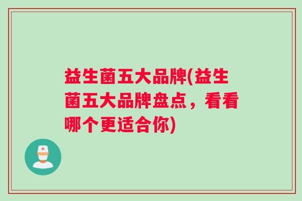 益生菌五大品牌(益生菌五大品牌盘点，看看哪个更适合你)