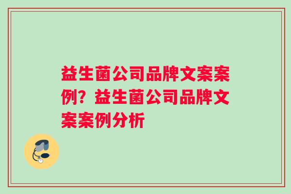 益生菌公司品牌文案案例？益生菌公司品牌文案案例分析
