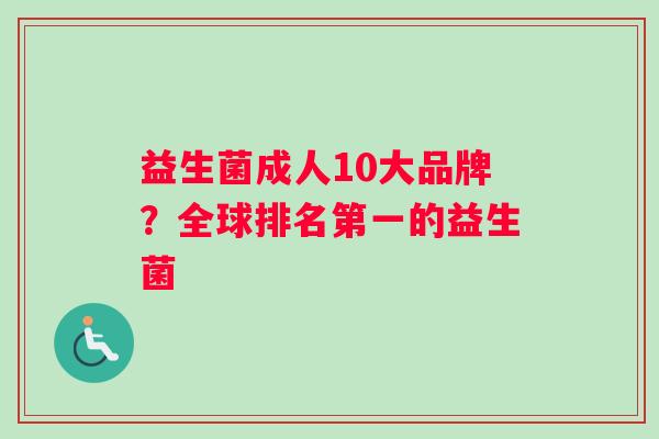 益生菌成人10大品牌？全球排名第一的益生菌