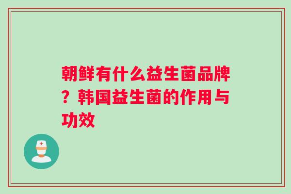 朝鲜有什么益生菌品牌？韩国益生菌的作用与功效