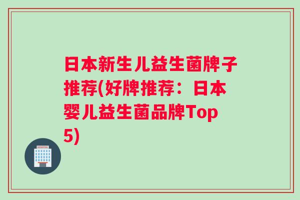 日本新生儿益生菌牌子推荐(好牌推荐：日本婴儿益生菌品牌Top5)