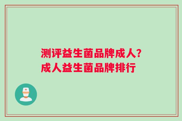 测评益生菌品牌成人？成人益生菌品牌排行