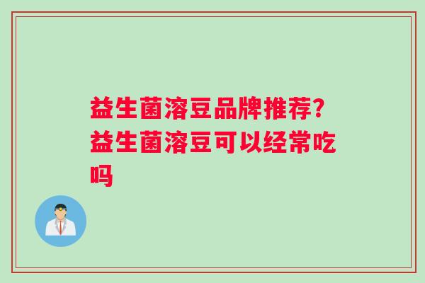 益生菌溶豆品牌推荐？益生菌溶豆可以经常吃吗