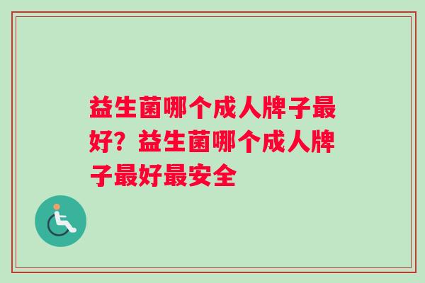 益生菌哪个成人牌子最好？益生菌哪个成人牌子最好最安全