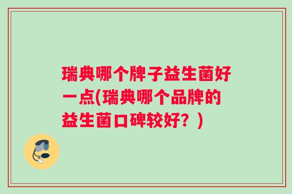 瑞典哪个牌子益生菌好一点(瑞典哪个品牌的益生菌口碑较好？)