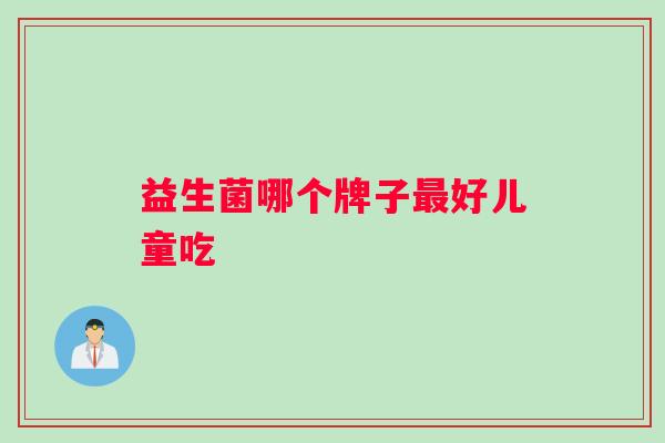 益生菌哪个牌子好儿童吃