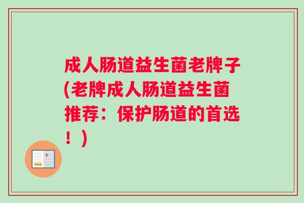 成人肠道益生菌老牌子(老牌成人肠道益生菌推荐：保护肠道的首选！)