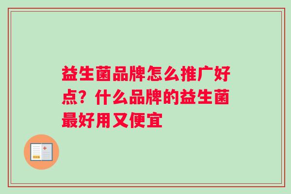 益生菌品牌怎么推广好点？什么品牌的益生菌最好用又便宜