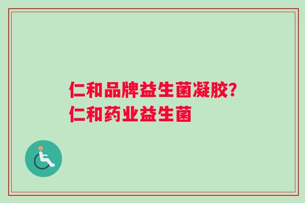 仁和品牌益生菌凝胶？仁和药业益生菌