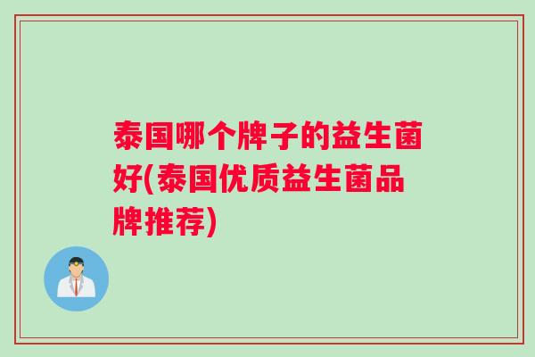 泰国哪个牌子的益生菌好(泰国优质益生菌品牌推荐)