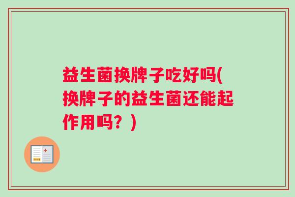 益生菌换牌子吃好吗(换牌子的益生菌还能起作用吗？)