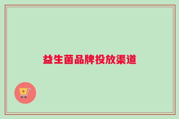 益生菌品牌投放渠道