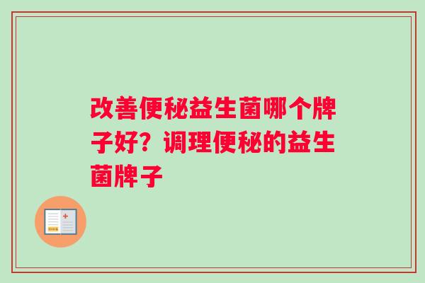 改善便秘益生菌哪个牌子好？调理便秘的益生菌牌子
