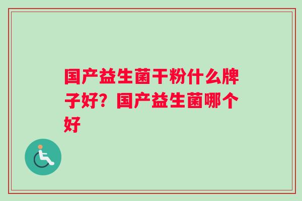 国产益生菌干粉什么牌子好？国产益生菌哪个好