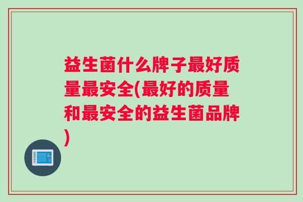 益生菌什么牌子最好质量最安全(最好的质量和最安全的益生菌品牌)