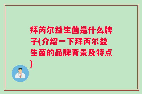 拜芮尔益生菌是什么牌子(介绍一下拜芮尔益生菌的品牌背景及特点)