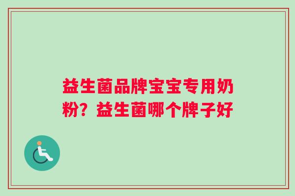 益生菌品牌宝宝专用奶粉？益生菌哪个牌子好