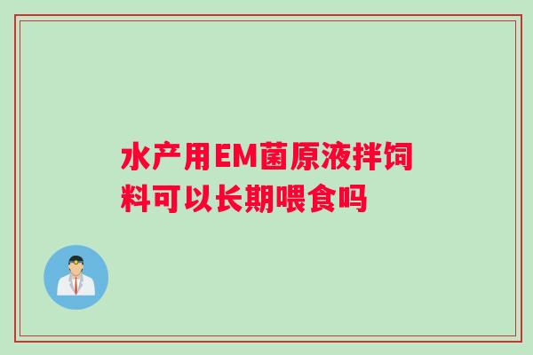 水产用EM菌原液拌饲料可以长期喂食吗 水产用EM菌原液拌饲料可以长期喂食吗