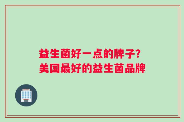 益生菌好一点的牌子？美国最好的益生菌品牌