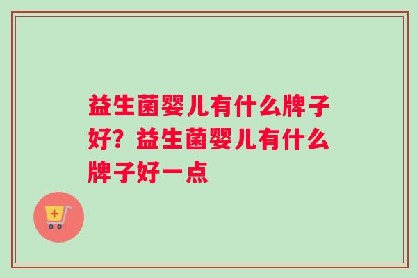 益生菌婴儿有什么牌子好？益生菌婴儿有什么牌子好一点