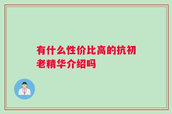 有什么性价比高的抗初老精华介绍吗