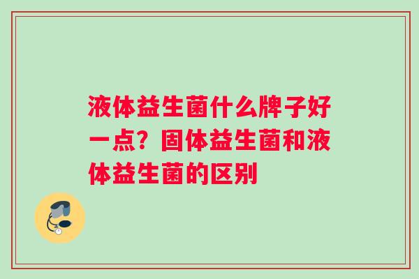 液体益生菌什么牌子好一点？固体益生菌和液体益生菌的区别