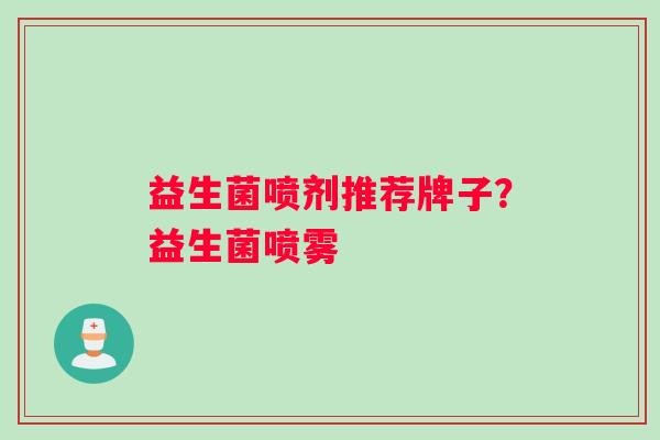 益生菌喷剂推荐牌子？益生菌喷雾