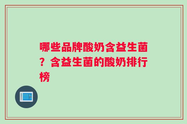 哪些品牌酸奶含益生菌？含益生菌的酸奶排行榜