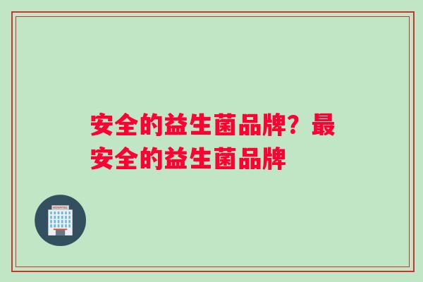 安全的益生菌品牌？最安全的益生菌品牌