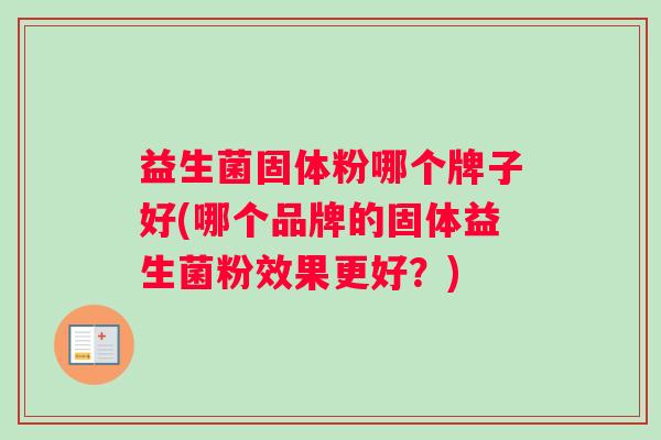益生菌固体粉哪个牌子好(哪个品牌的固体益生菌粉效果更好？)