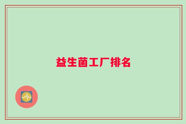 益生菌工厂排名 益生菌工厂排名