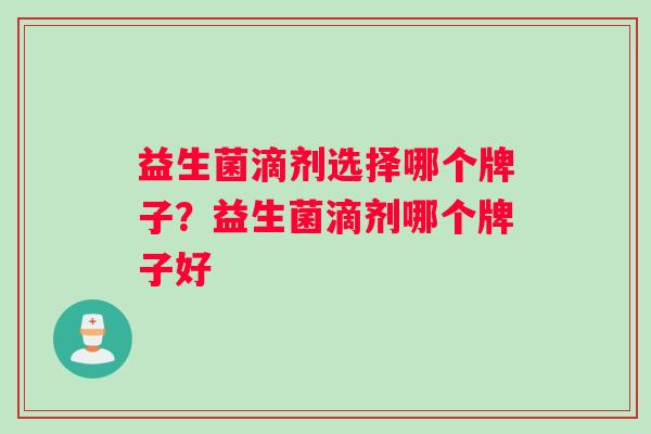 益生菌滴剂选择哪个牌子？益生菌滴剂哪个牌子好