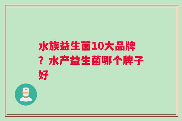水族益生菌10大品牌？水产益生菌哪个牌子好
