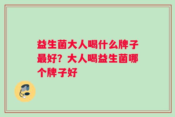 益生菌大人喝什么牌子好？大人喝益生菌哪个牌子好