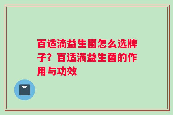 百适滴益生菌怎么选牌子？百适滴益生菌的作用与功效
