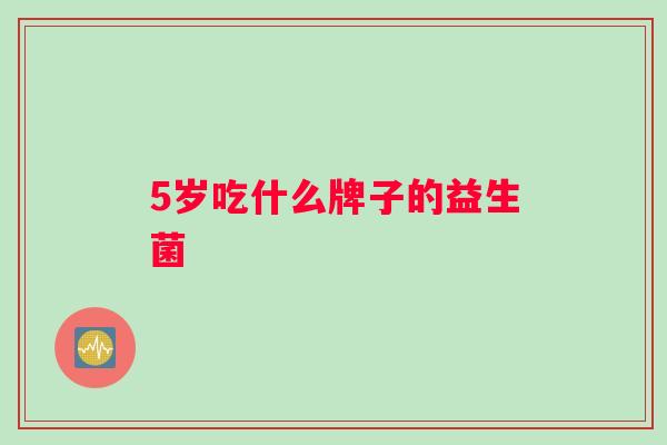 5岁吃什么牌子的益生菌