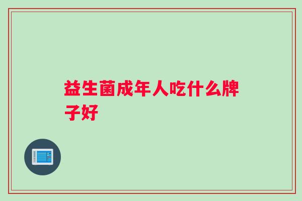益生菌成年人吃什么牌子好 益生菌成年人吃什么牌子好