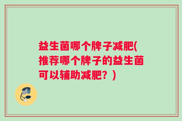益生菌哪个牌子减肥(推荐哪个牌子的益生菌可以辅助减肥？)