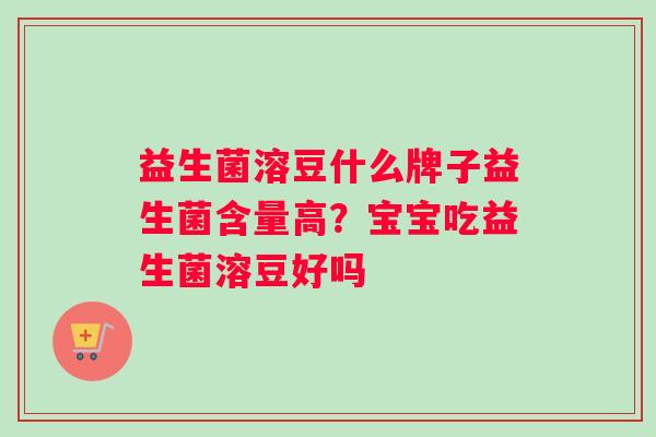 益生菌溶豆什么牌子益生菌含量高？宝宝吃益生菌溶豆好吗
