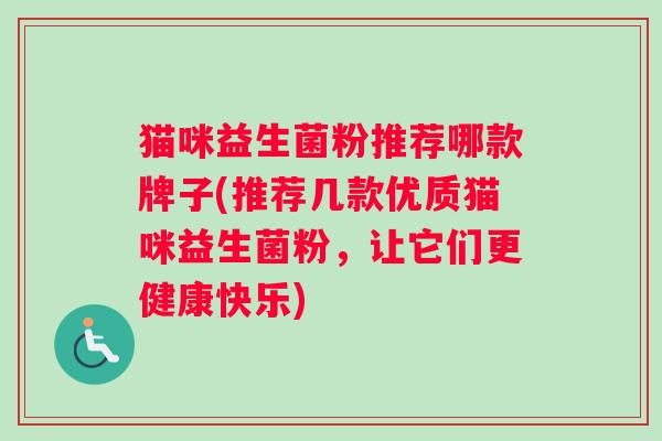 猫咪益生菌粉推荐哪款牌子(推荐几款优质猫咪益生菌粉，让它们更健康快乐)
