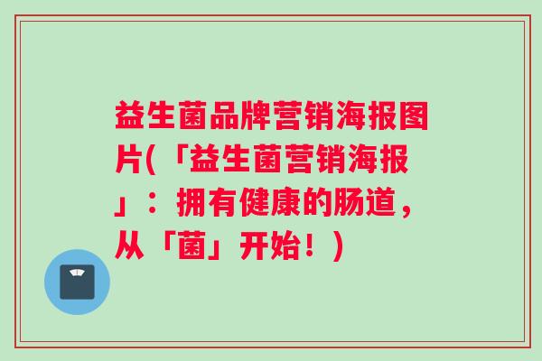 益生菌品牌营销海报图片(「益生菌营销海报」：拥有健康的肠道，从「菌」开始！)