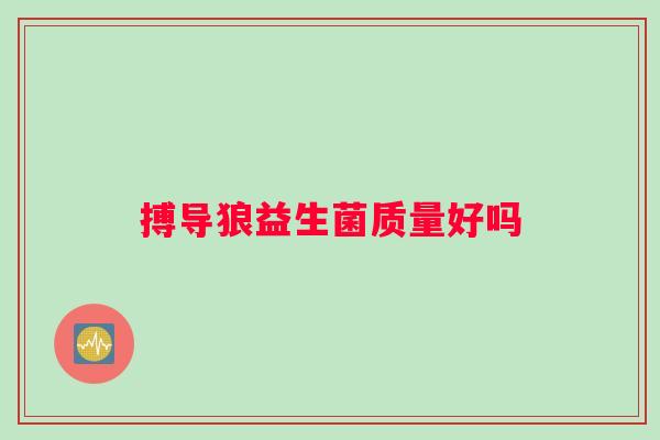 搏导狼益生菌质量好吗
