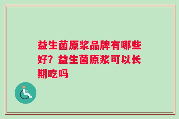 益生菌原浆品牌有哪些好？益生菌原浆可以长期吃吗