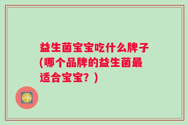 益生菌宝宝吃什么牌子(哪个品牌的益生菌最适合宝宝？)