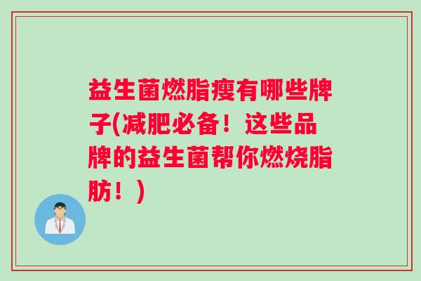 益生菌燃脂瘦有哪些牌子(必备!这些品牌的益生菌帮你燃烧脂肪!) 益生菌燃脂瘦有哪些牌子(必备!这些品牌的益生菌帮你燃烧脂肪!)