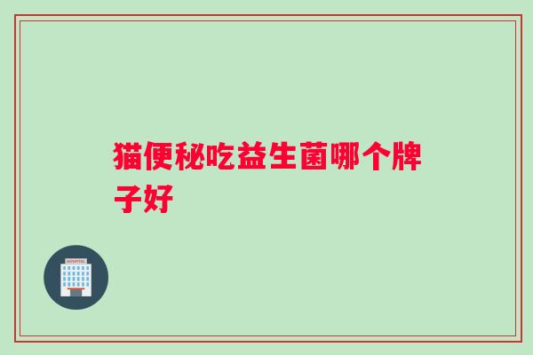 猫吃益生菌哪个牌子好 猫吃益生菌哪个牌子好