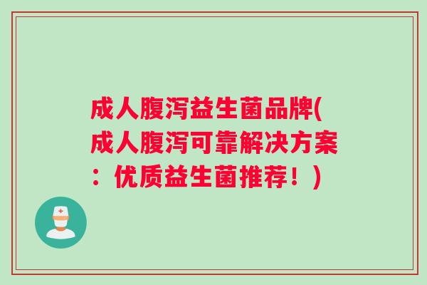 成人腹泻益生菌品牌(成人腹泻可靠解决方案：优质益生菌推荐！)